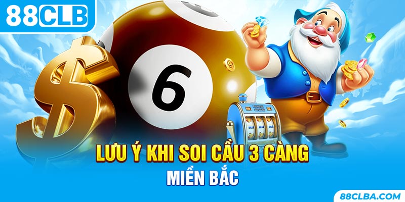 Lưu ý khi soi cầu 3 càng miền bắc